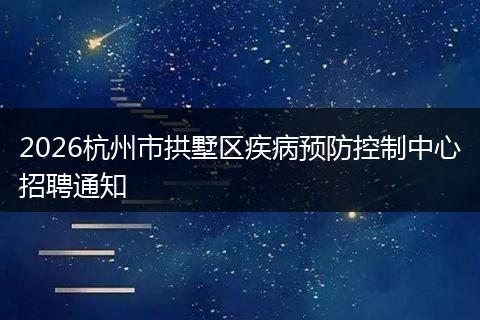 2026杭州市拱墅区疾病预防控制中心招聘通知