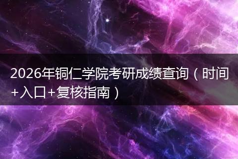 2026年铜仁学院考研成绩查询（时间+入口+复核指南）