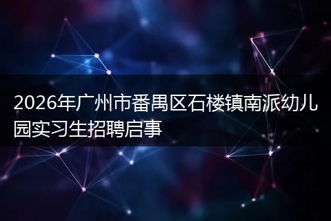 2026年广州市番禺区石楼镇南派幼儿园实习生招聘启事