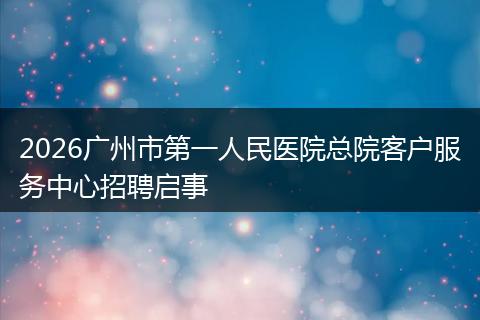 2026广州市第一人民医院总院客户服务中心招聘启事