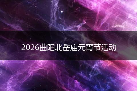 2026曲阳北岳庙元宵节活动