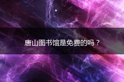 唐山图书馆是免费的吗？
