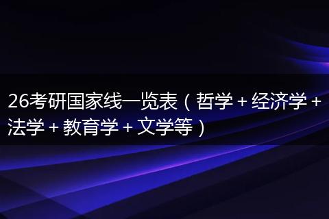 26考研国家线一览表（哲学＋经济学＋法学＋教育学＋文学等）
