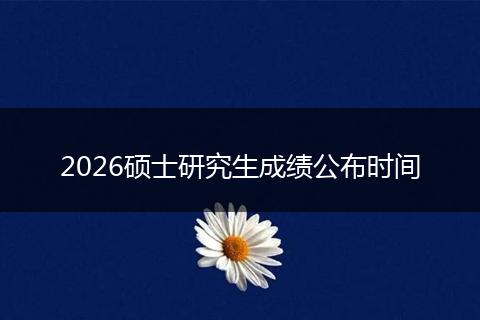 2026硕士研究生成绩公布时间