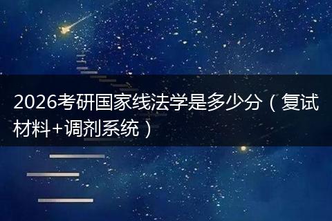 2026考研国家线法学是多少分（复试材料+调剂系统）