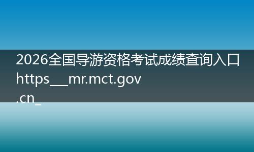 2026全国导游资格考试成绩查询入口https___mr.mct.gov.cn_