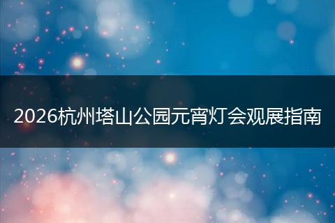 2026杭州塔山公园元宵灯会观展指南