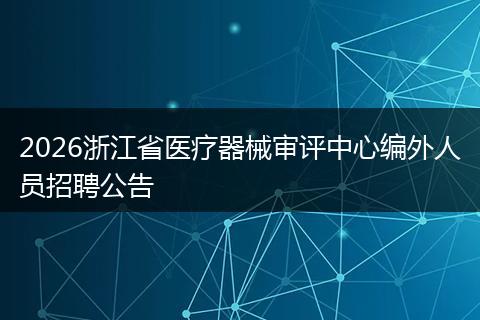 2026浙江省医疗器械审评中心编外人员招聘公告