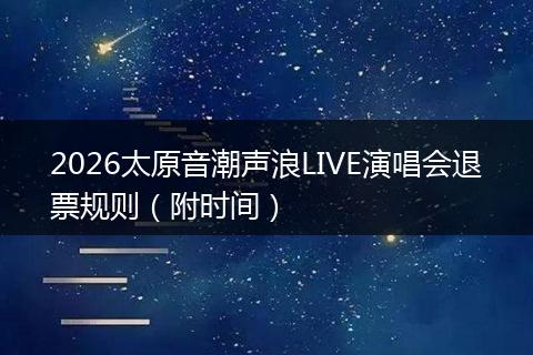 2026太原音潮声浪LIVE演唱会退票规则（附时间）