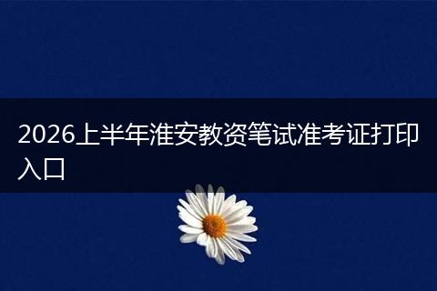 2026上半年淮安教资笔试准考证打印入口