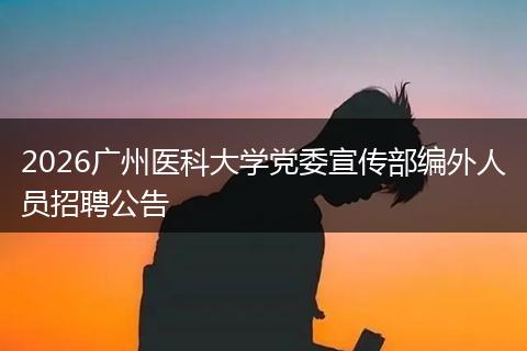 2026广州医科大学党委宣传部编外人员招聘公告
