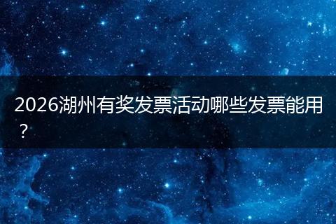 2026湖州有奖发票活动哪些发票能用？