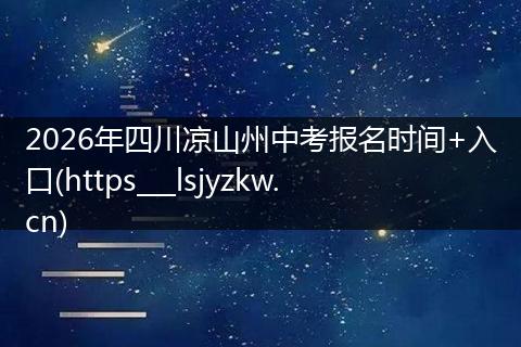 2026年四川凉山州中考报名时间+入口(https___lsjyzkw.cn)