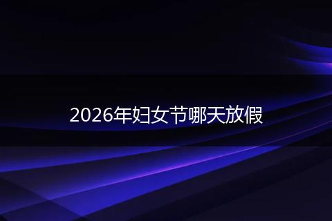 2026年妇女节哪天放假