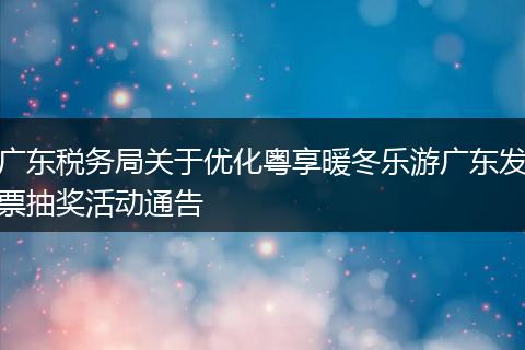 广东税务局关于优化粤享暖冬乐游广东发票抽奖活动通告