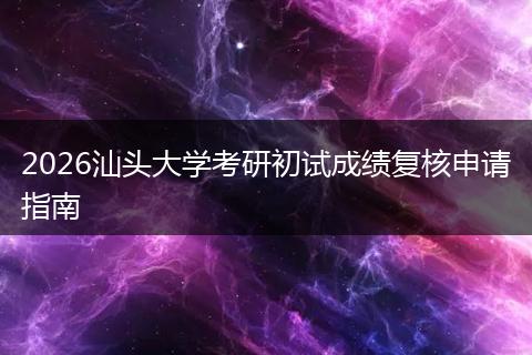 2026汕头大学考研初试成绩复核申请指南