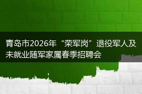青岛市2026年“荣军岗”退役军人及未就业随军家属春季招聘会