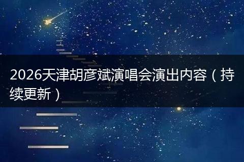 2026天津胡彦斌演唱会演出内容（持续更新）