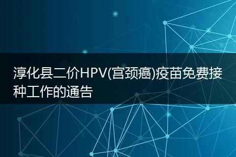 淳化县二价HPV(宫颈癌)疫苗免费接种工作的通告