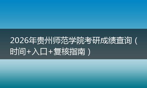 2026年贵州师范学院考研成绩查询（时间+入口+复核指南）