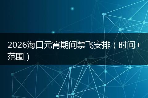 2026海口元宵期间禁飞安排（时间+范围）