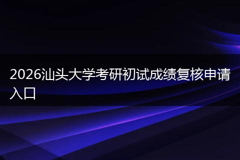 2026汕头大学考研初试成绩复核申请入口