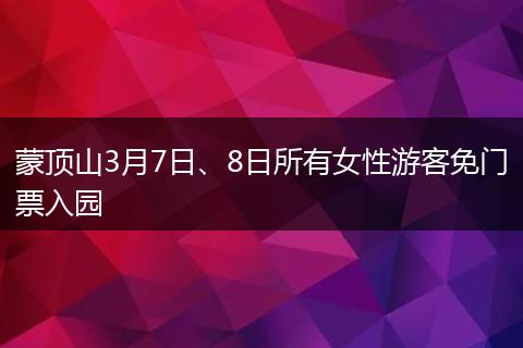 蒙顶山3月7日、8日所有女性游客免门票入园
