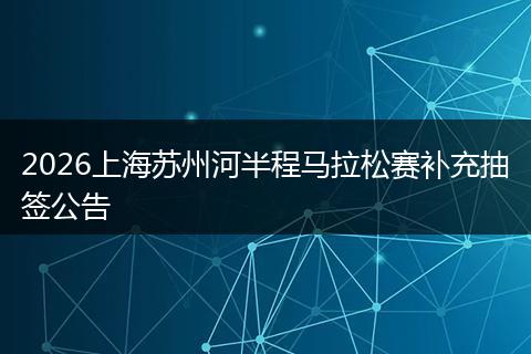 2026上海苏州河半程马拉松赛补充抽签公告