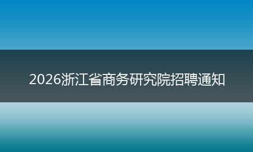 2026浙江省商务研究院招聘通知