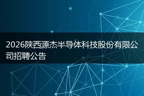 2026陕西源杰半导体科技股份有限公司招聘公告
