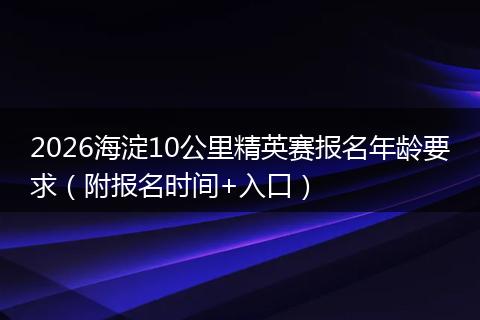 2026海淀10公里精英赛报名年龄要求（附报名时间+入口）