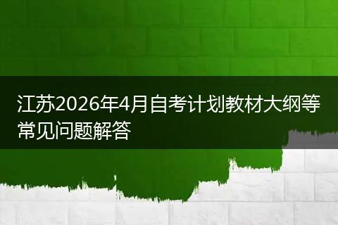 江苏2026年4月自考计划教材大纲等常见问题解答