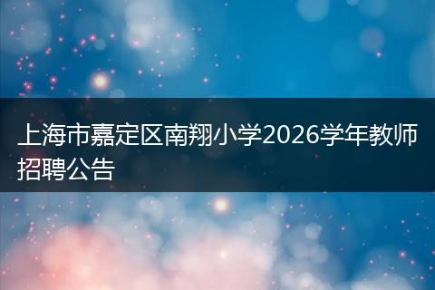 上海市嘉定区南翔小学2026学年教师招聘公告