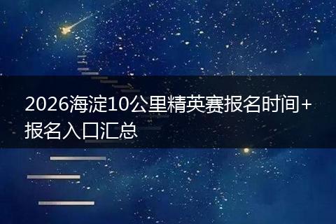 2026海淀10公里精英赛报名时间+报名入口汇总