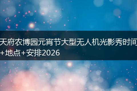 天府农博园元宵节大型无人机光影秀时间+地点+安排2026
