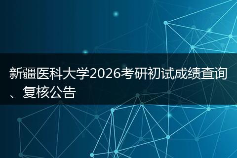 新疆医科大学2026考研初试成绩查询、复核公告