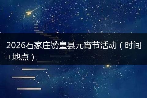 2026石家庄赞皇县元宵节活动（时间+地点）