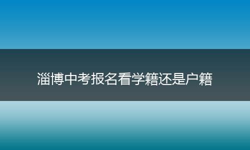 淄博中考报名看学籍还是户籍