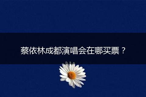 蔡依林成都演唱会在哪买票？