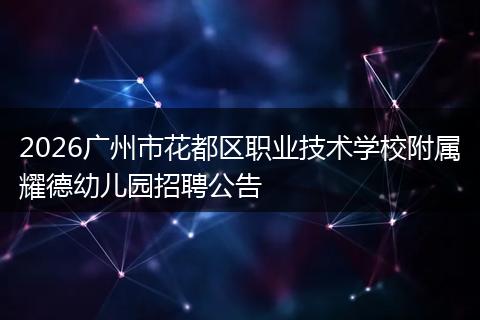 2026广州市花都区职业技术学校附属耀德幼儿园招聘公告