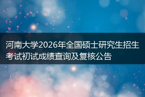 河南大学2026年全国硕士研究生招生考试初试成绩查询及复核公告