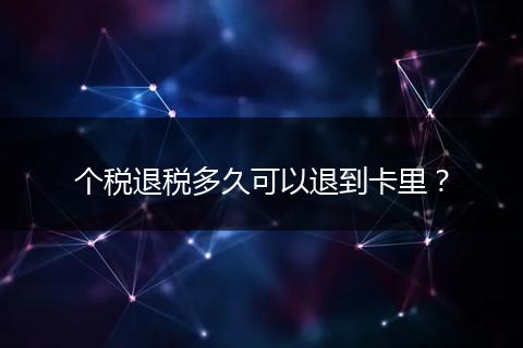 个税退税多久可以退到卡里？