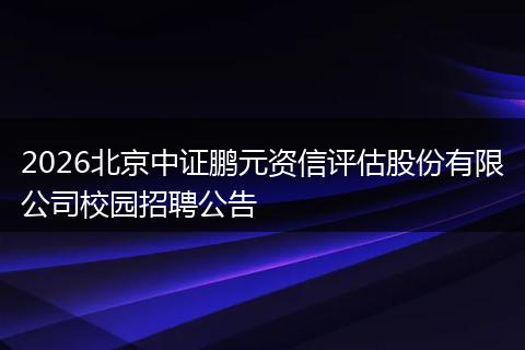 2026北京中证鹏元资信评估股份有限公司校园招聘公告