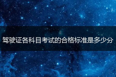驾驶证各科目考试的合格标准是多少分
