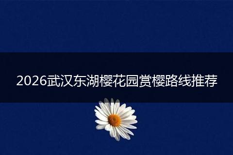 2026武汉东湖樱花园赏樱路线推荐