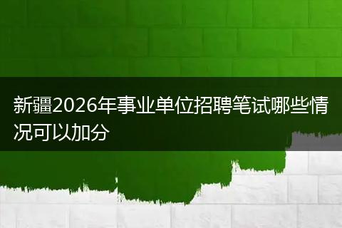 新疆2026年事业单位招聘笔试哪些情况可以加分