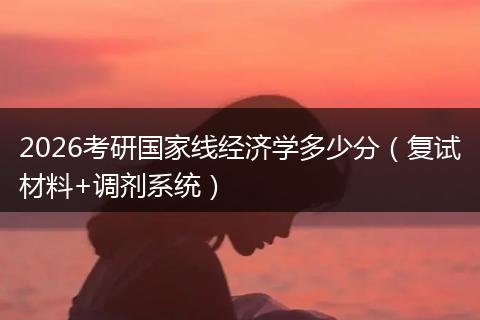 2026考研国家线经济学多少分（复试材料+调剂系统）