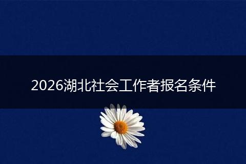 2026湖北社会工作者报名条件