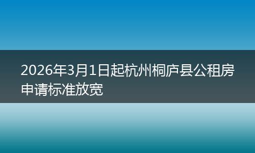 2026年3月1日起杭州桐庐县公租房申请标准放宽