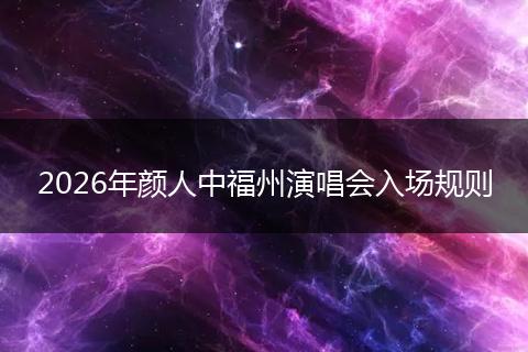 2026年颜人中福州演唱会入场规则